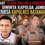 Terkait "ILLEGAL DRILLING & PENGEROYOKAN", Diminta Kapolda Jambi Periksa Kapolres Batanghari